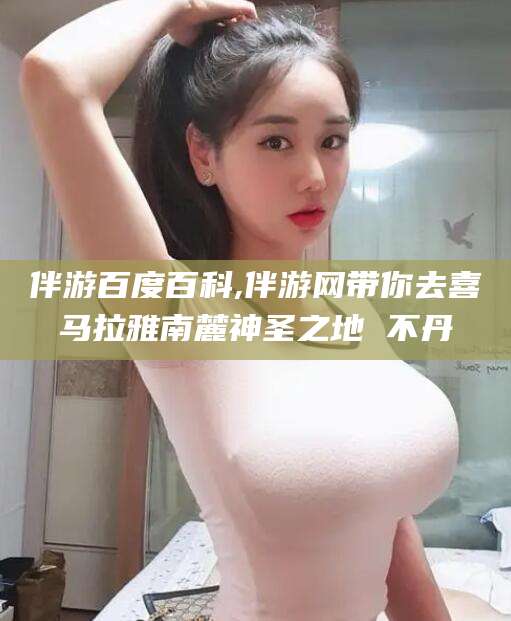 景德镇伴游百度百科,伴游网带你去喜马拉雅南麓神圣之地 不丹