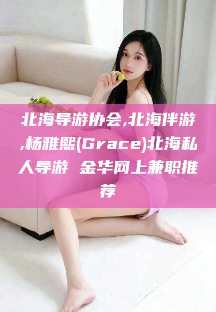 景德镇北海导游协会,北海伴游,杨雅熙(Grace)北海私人导游 金华网上兼职推荐