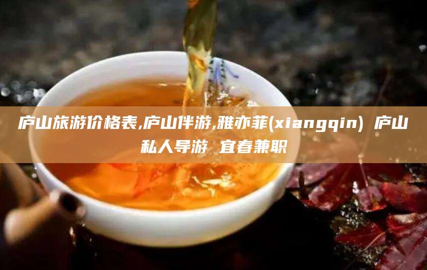 景德镇庐山旅游价格表,庐山伴游,雅亦菲(xiangqin) 庐山私人导游 宜春兼职