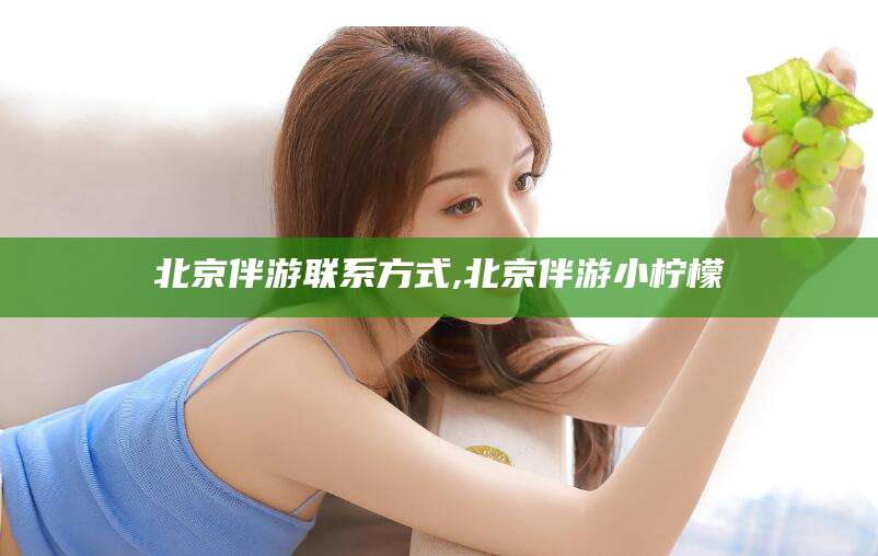 景德镇北京伴游联系方式,北京伴游小柠檬