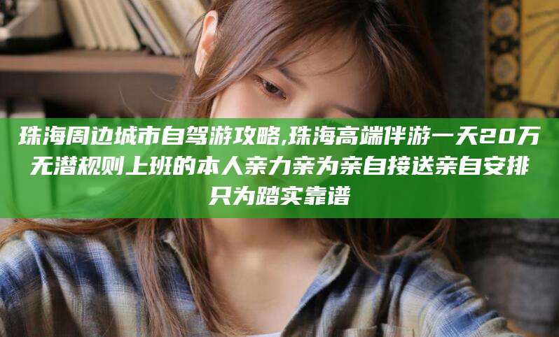 景德镇珠海周边城市自驾游攻略,珠海高端伴游一天20万无潜规则上班的本人亲力亲为亲自接送亲自安排只为踏实靠谱