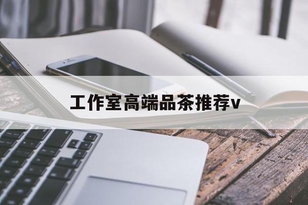 景德镇南充高端品茶v最新资讯（谁能告诉我哪里有景德镇工作室高端品茶推荐v？）