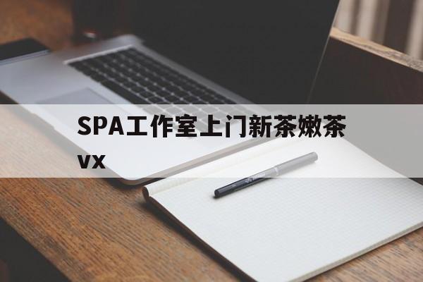 景德镇广州哪里可以找约茶新茶的品茶地最新资讯（谁能告诉我哪里有景德镇SPA工作室上门新茶嫩茶vx？）